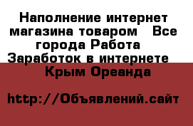 Наполнение интернет магазина товаром - Все города Работа » Заработок в интернете   . Крым,Ореанда